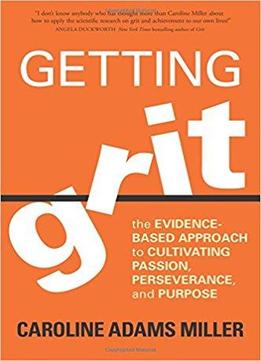 Getting Grit: The Evidence-based Approach To Cultivating Passion, Perseverance, And Purpose