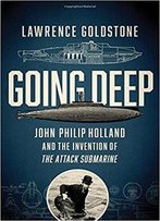 Going Deep: John Philip Holland And The Invention Of The Attack Submarine