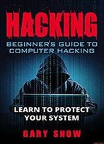 Hacking: Beginner's Guide To Computer Hacking. Learn To Protect Your System