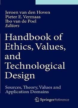 Handbook Of Ethics, Values, And Technological Design: Sources, Theory, Values And Application Domains