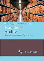 Handbuch Archiv: Geschichte, Aufgaben, Perspektiven