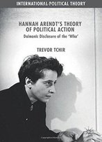 Hannah Arendt's Theory Of Political Action: Daimonic Disclosure Of The 'Who' (International Political Theory)