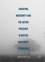 Haunting Modernity And The Gothic Presence In British Modernist Literature