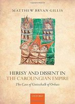 Heresy And Dissent In The Carolingian Empire: The Case Of Gottschalk Of Orbais