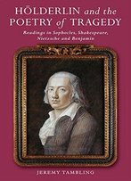 Hölderlin And The Poetry Of Tragedy: Readings In Sophocles, Shakespeare, Nietzsche And Benjamin