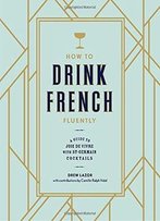 How To Drink French Fluently: A Guide To Joie De Vivre With St-Germain Cocktails