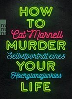 How To Murder Your Life: Selbstporträt Eines Hochglanzjunkies