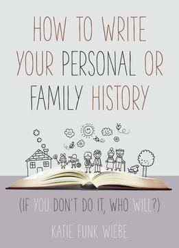How To Write Your Personal Or Family History: (if You Don't Do It, Who Will?)