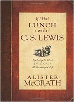 If I Had Lunch With C.S. Lewis: Exploring The Ideas Of C.S. Lewis On The Meaning Of Life