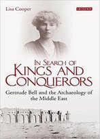 In Search Of Kings And Conquerors: Gertrude Bell And The Archaeology Of The Middle East