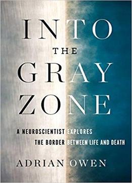 Into The Gray Zone: A Neuroscientist Explores The Border Between Life And Death