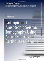 Isotropic And Anisotropic Seismic Tomography Using Active Source And Earthquake Records (Springer Theses)