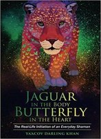 Jaguar In The Body, Butterfly In The Heart: The Real-Life Initiation Of An Everyday Shaman