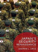 Japan’S Security Renaissance: New Policies And Politics For The Twenty-First Century