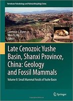 Late Cenozoic Yushe Basin, Shanxi Province, China: Geology And Fossil Mammals