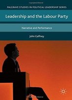 Leadership And The Labour Party: Narrative And Performance (Palgrave Studies In Political Leadership)