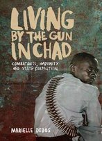 Living By The Gun In Chad: Combatants, Impunity And State Formation