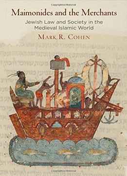 Maimonides And The Merchants: Jewish Law And Society In The Medieval Islamic World