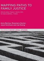 Mapping Paths To Family Justice: Resolving Family Disputes In Neoliberal Times (Palgrave Socio-Legal Studies)