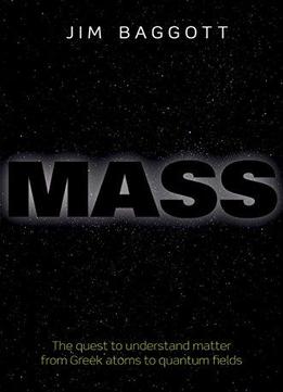 Mass: The Quest To Understand Matter From Greek Atoms To Quantum Fields