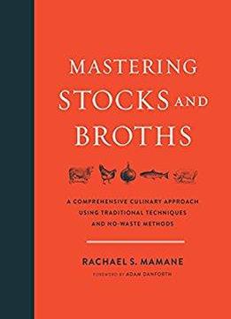 Mastering Stocks And Broths: A Comprehensive Culinary Approach Using Traditional Techniques And No-waste Methods