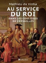 Mathieu Da Vinha, Au Service Du Roi - Dans Les Coulisses De Versailles