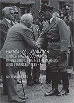 Mayoral Collaboration Under Nazi Occupation In Belgium, The Netherlands And France, 1938-46