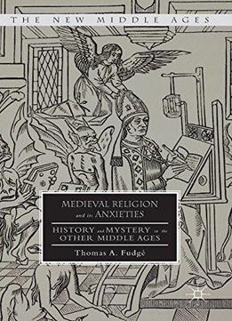 Medieval Religion And Its Anxieties: History And Mystery In The Other Middle Ages (the New Middle Ages)