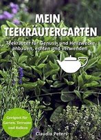 Mein Teekräutergarten: Teekräuter Für Genuss- Und Heilzwecke Anbauen, Ernten Und Verwenden.