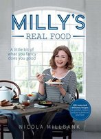Milly’S Real Food: 100+ Easy And Delicious Recipes To Comfort, Restore And Put A Smile On Your Face