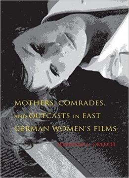 Mothers, Comrades, And Outcasts In East German Women's Film