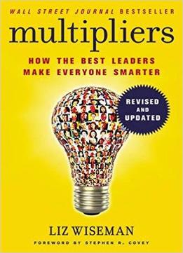 Multipliers Revised and Updated How the Best Leaders Make Everyone Smarter