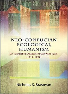 Neo-confucian Ecological Humanism: An Interpretive Engagement With Wang Fuzhi (1619-1692)