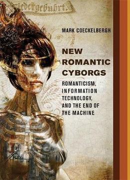 New Romantic Cyborgs: Romanticism, Information Technology, And The End Of The Machine