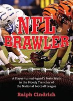 Nfl Brawler: A Player-Turned-Agent's Forty Years In The Bloody Trenches Of The National Football League