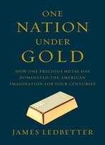 One Nation Under Gold: How One Precious Metal Has Dominated The American Imagination For Four Centuries