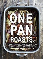 One Pan Roasts: Easy, Delicious Meals For Every Night Of The Week