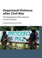 Organized Violence After Civil War: The Geography Of Recruitment In Latin America
