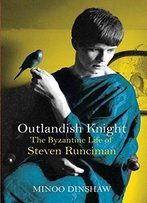 Outlandish Knight: The Byzantine Life Of Steven Runciman