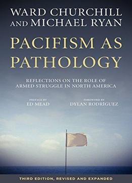 Pacifism As Pathology: Reflections On The Role Of Armed Struggle In North America, 3rd Edition