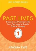 Past Lives: Discover And Connect With Your Past Lives To Create Positive Change