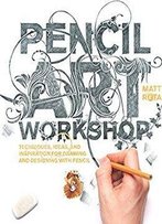 Pencil Art Workshop: Techniques, Ideas, And Inspiration For Drawing And Designing With Pencil