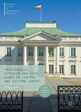 Presidential Activism And Veto Power In Central And Eastern Europe (palgrave Studies In Presidential Politics)