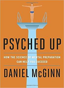 Psyched Up: How The Science Of Mental Preparation Can Help You Succeed