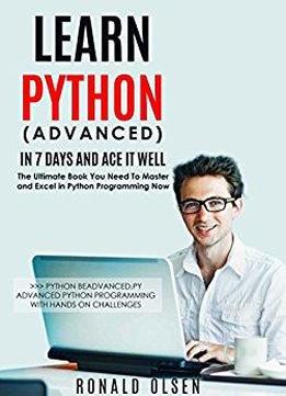 Python: Learn Python (advanced) In 7 Days And Ace It Well. Hands On Challenges Included! (python Programming Book Series 2)