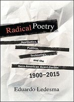 Radical Poetry: Aesthetics, Politics, Technology, And The Ibero-American Avant-Gardes, 1900-2015