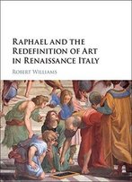 Raphael And The Redefinition Of Art In Renaissance Italy