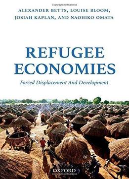 Refugee Economies: Forced Displacement And Development