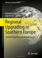 Regional Upgrading In Southern Europe: Spatial Disparities And Human Capital (Advances In Spatial Science)