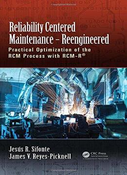 Reliability Centered Maintenance – Reengineered: Practical Optimization Of The Rcm Process With Rcm-r®